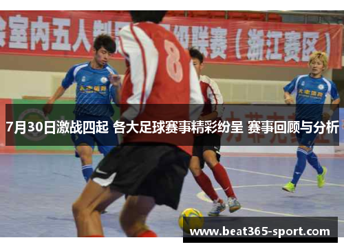 7月30日激战四起 各大足球赛事精彩纷呈 赛事回顾与分析