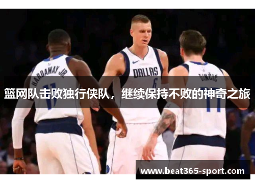篮网队击败独行侠队，继续保持不败的神奇之旅
