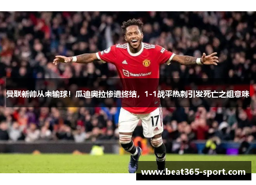 曼联新帅从未输球！瓜迪奥拉惨遭终结，1-1战平热刺引发死亡之组意味