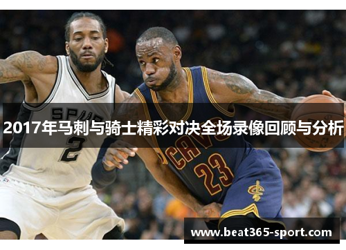 2017年马刺与骑士精彩对决全场录像回顾与分析
