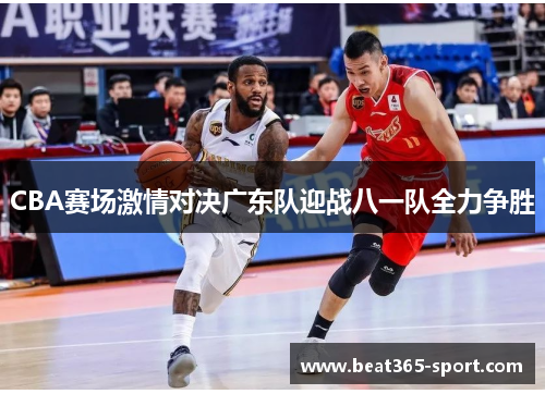 CBA赛场激情对决广东队迎战八一队全力争胜